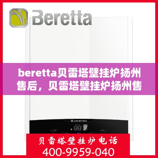 beretta贝雷塔壁挂炉扬州售后，贝雷塔壁挂炉扬州售后服务详解