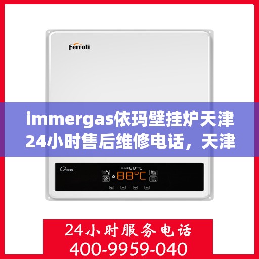 immergas依玛壁挂炉天津24小时售后维修电话，天津immergas依玛壁挂炉全天候售后维修服务热线