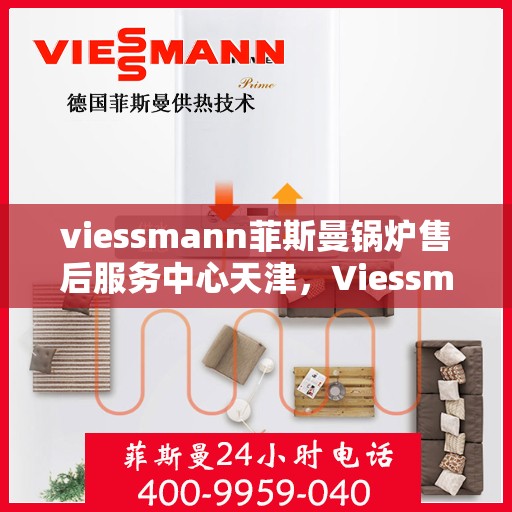 viessmann菲斯曼锅炉售后服务中心天津，Viessmann菲斯曼锅炉天津售后服务中心，专业维修与贴心服务