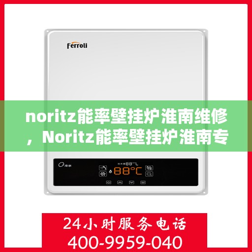 noritz能率壁挂炉淮南维修，Noritz能率壁挂炉淮南专业维修服务