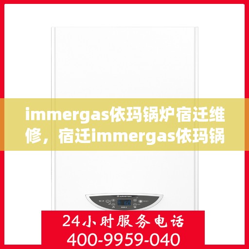 immergas依玛锅炉宿迁维修，宿迁immergas依玛锅炉专业维修服务