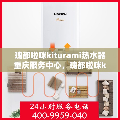 瑰都啦咪kiturami热水器重庆服务中心，瑰都啦咪kiturami热水器重庆服务中心，专业维修与优质服务并行