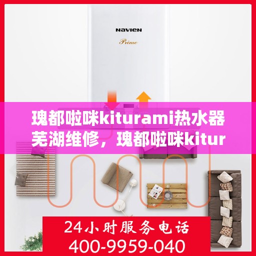 瑰都啦咪kiturami热水器芜湖维修，瑰都啦咪kiturami热水器芜湖专业维修服务指南
