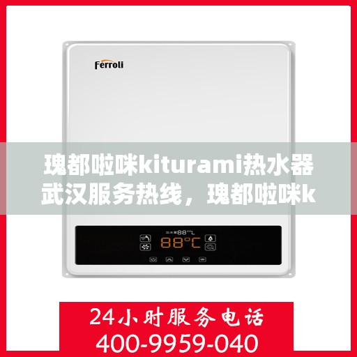 瑰都啦咪kiturami热水器武汉服务热线，瑰都啦咪kiturami热水器武汉服务热线，专业团队，贴心服务
