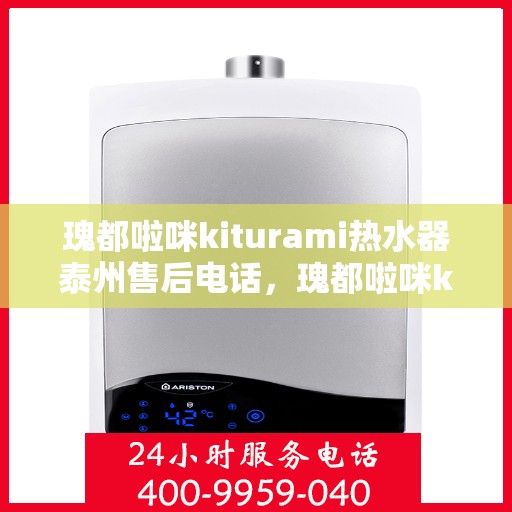 瑰都啦咪kiturami热水器泰州售后电话，瑰都啦咪kiturami热水器泰州售后服务中心联系电话及服务一览