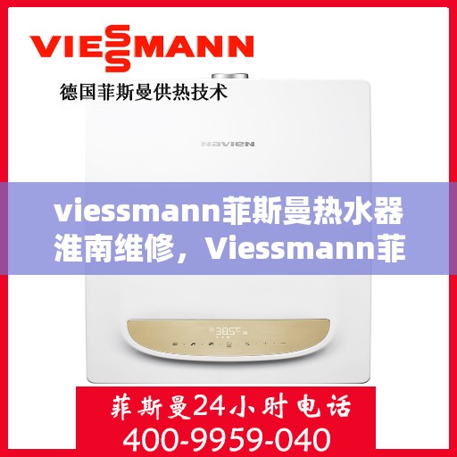 viessmann菲斯曼热水器淮南维修，Viessmann菲斯曼热水器淮南专业维修服务