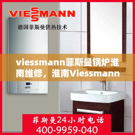 viessmann菲斯曼锅炉淮南维修，淮南Viessmann菲斯曼锅炉专业维修服务