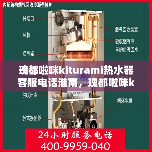 瑰都啦咪kiturami热水器客服电话淮南，瑰都啦咪kiturami热水器淮南地区服务热线及客服支持指南