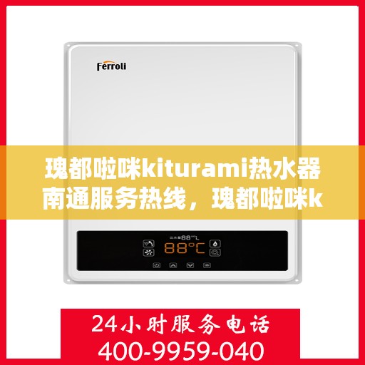 瑰都啦咪kiturami热水器南通服务热线，瑰都啦咪kiturami热水器南通服务热线，专业团队，贴心服务