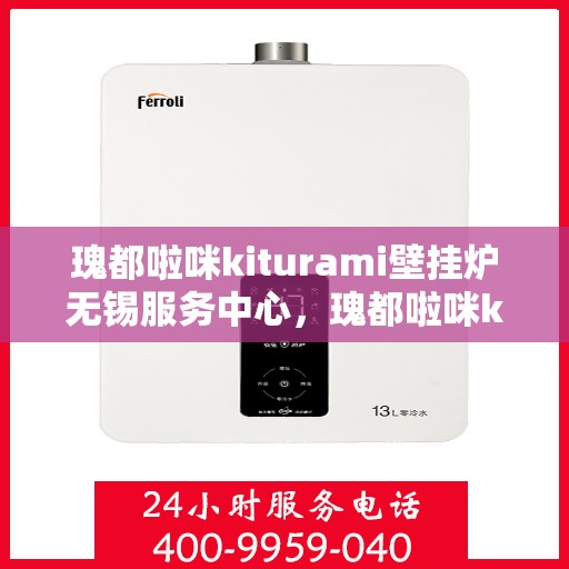 瑰都啦咪kiturami壁挂炉无锡服务中心，瑰都啦咪kiturami壁挂炉无锡服务中心，专业维修与优质服务并行