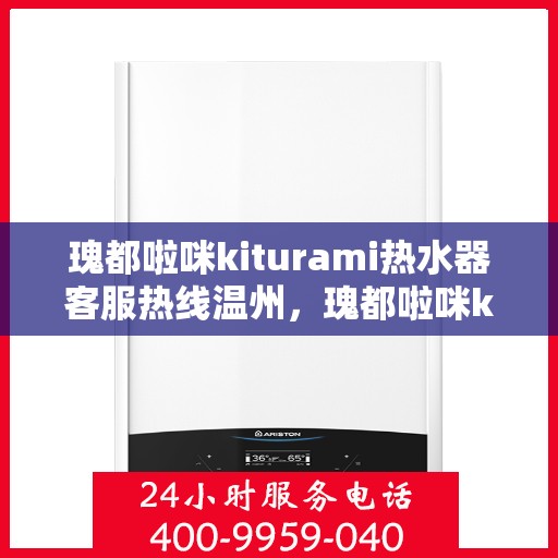 瑰都啦咪kiturami热水器客服热线温州，瑰都啦咪kiturami热水器温州客服热线详解