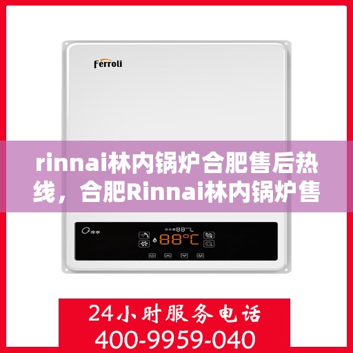rinnai林内锅炉合肥售后热线，合肥Rinnai林内锅炉售后热线及服务一览