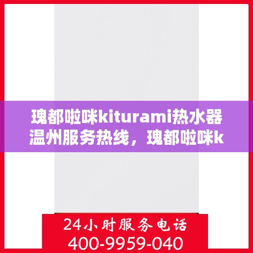 瑰都啦咪kiturami热水器温州服务热线，瑰都啦咪kiturami热水器温州服务热线，专业团队，贴心服务