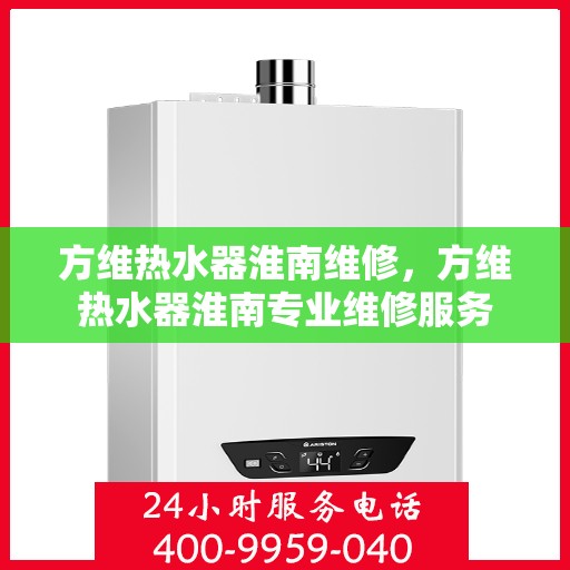 方维热水器淮南维修，方维热水器淮南专业维修服务