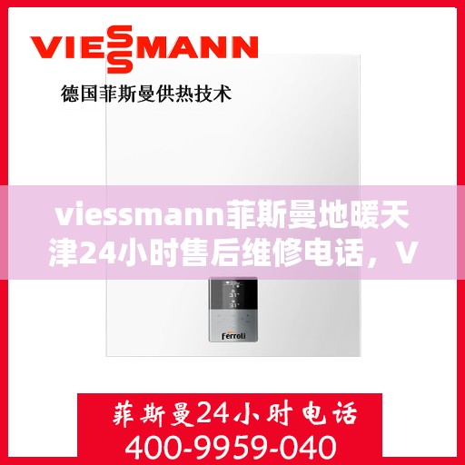 viessmann菲斯曼地暖天津24小时售后维修电话，Viessmann菲斯曼地暖天津全天候售后维修服务热线