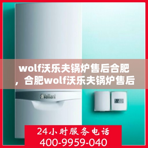 wolf沃乐夫锅炉售后合肥，合肥wolf沃乐夫锅炉售后服务中心