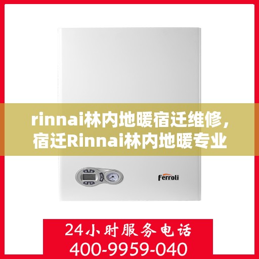 rinnai林内地暖宿迁维修，宿迁Rinnai林内地暖专业维修服务