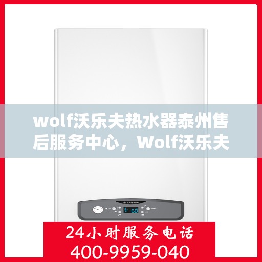 wolf沃乐夫热水器泰州售后服务中心，Wolf沃乐夫热水器泰州售后服务中心，专业维修与优质服务