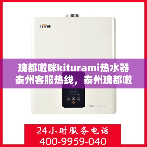 瑰都啦咪kiturami热水器泰州客服热线，泰州瑰都啦咪kiturami热水器客服热线全攻略