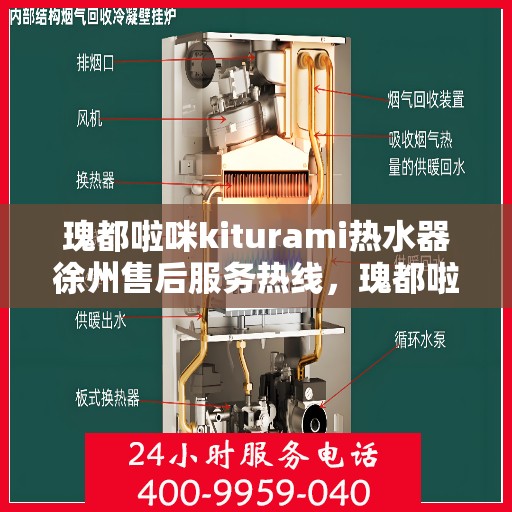 瑰都啦咪kiturami热水器徐州售后服务热线，瑰都啦咪kiturami热水器徐州售后热线及服务一览