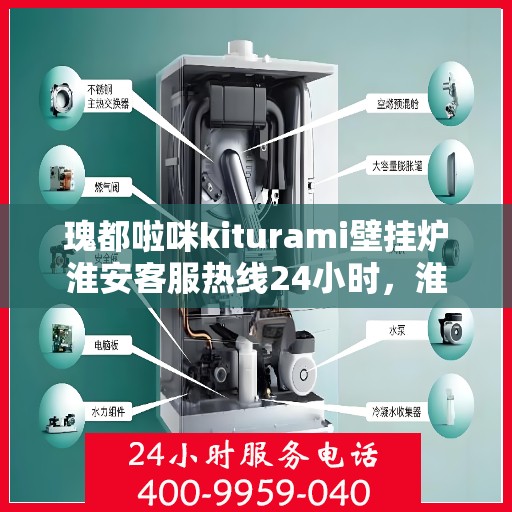 瑰都啦咪kiturami壁挂炉淮安客服热线24小时，淮安瑰都啦咪Kiturami壁挂炉全天候客服热线，贴心服务随时在线