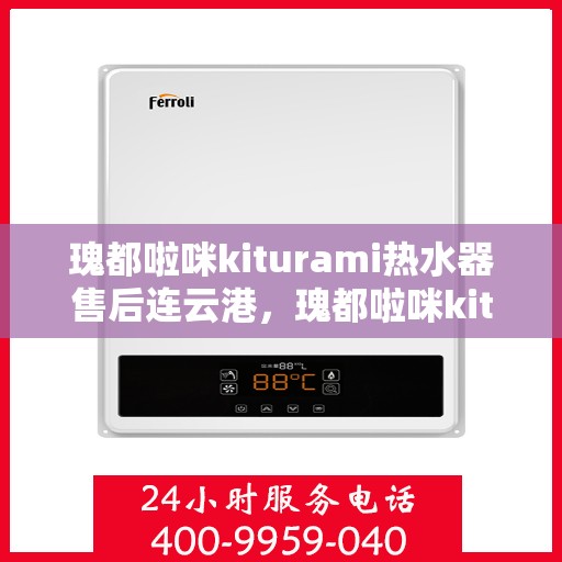 瑰都啦咪kiturami热水器售后连云港，瑰都啦咪kiturami热水器连云港专业售后服务指南