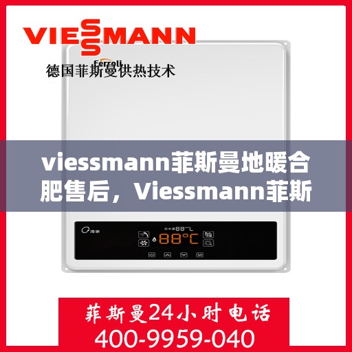 viessmann菲斯曼地暖合肥售后，Viessmann菲斯曼地暖合肥售后服务中心，专业、高效的家庭温暖守护者