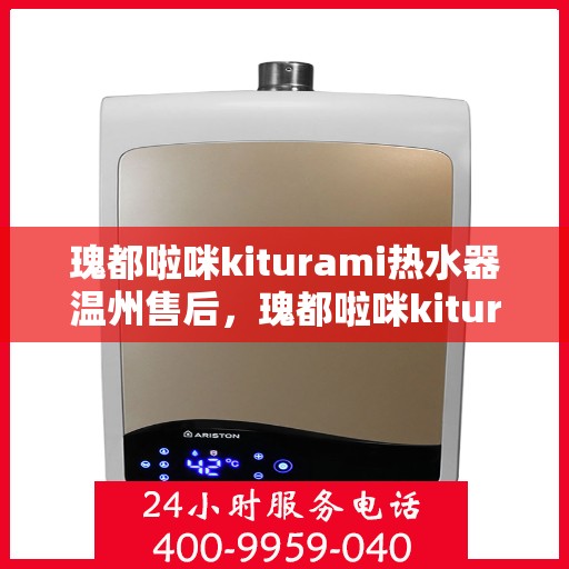 瑰都啦咪kiturami热水器温州售后，瑰都啦咪kiturami热水器温州专业售后维修服务解析