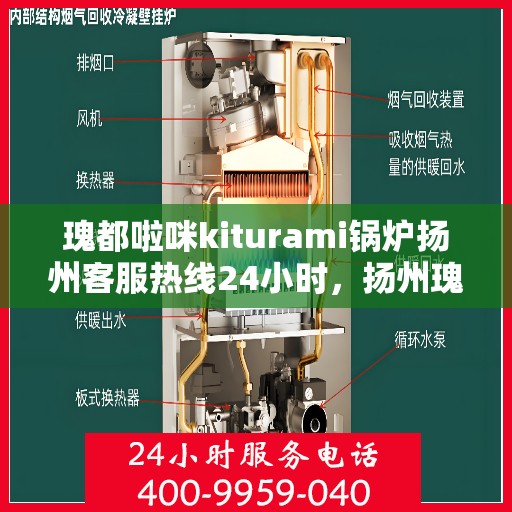瑰都啦咪kiturami锅炉扬州客服热线24小时，扬州瑰都啦咪kiturami锅炉全天候客服热线，全天候服务，温暖您的生活