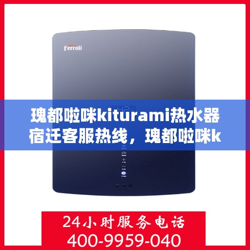 瑰都啦咪kiturami热水器宿迁客服热线，瑰都啦咪kiturami热水器宿迁客服热线，专业解答，贴心服务