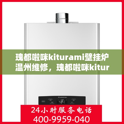 瑰都啦咪kiturami壁挂炉温州维修，瑰都啦咪kiturami壁挂炉温州专业维修服务指南
