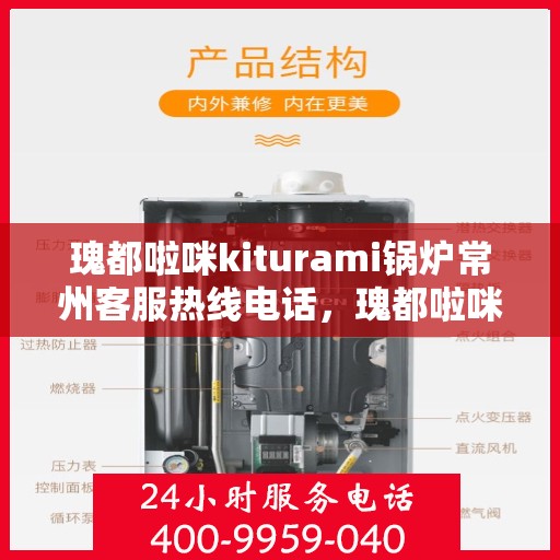 瑰都啦咪kiturami锅炉常州客服热线电话，瑰都啦咪kiturami锅炉常州客服热线电话全解析，专业团队为您解答疑惑