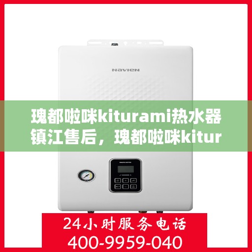 瑰都啦咪kiturami热水器镇江售后，瑰都啦咪kiturami热水器镇江专业售后支持与服务团队