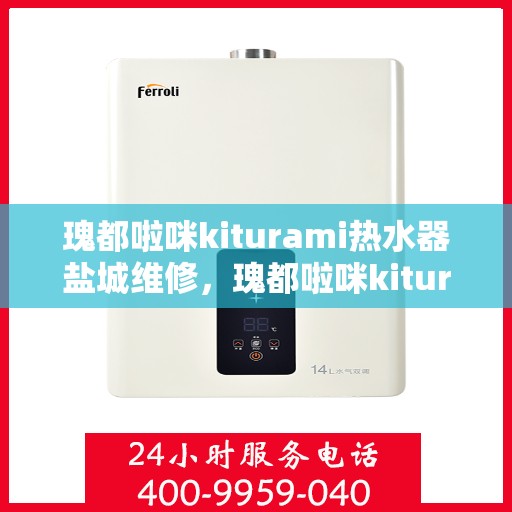 瑰都啦咪kiturami热水器盐城维修，瑰都啦咪kiturami热水器盐城专业维修服务