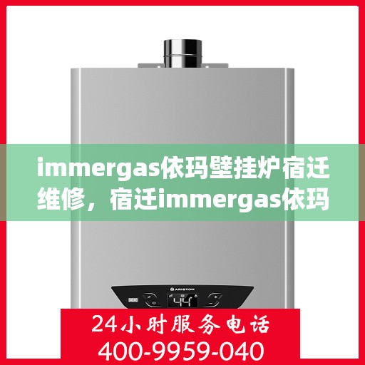 immergas依玛壁挂炉宿迁维修，宿迁immergas依玛壁挂炉专业维修服务