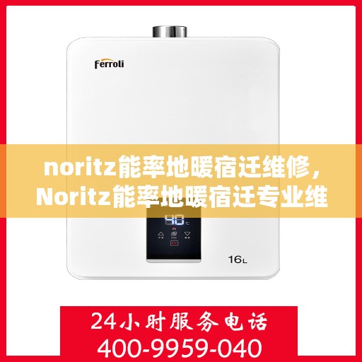noritz能率地暖宿迁维修，Noritz能率地暖宿迁专业维修服务