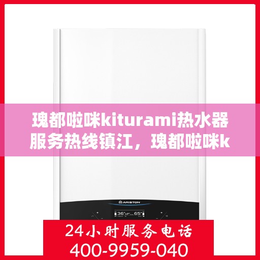 瑰都啦咪kiturami热水器服务热线镇江，瑰都啦咪kiturami热水器镇江服务热线，专业解决您的热水需求