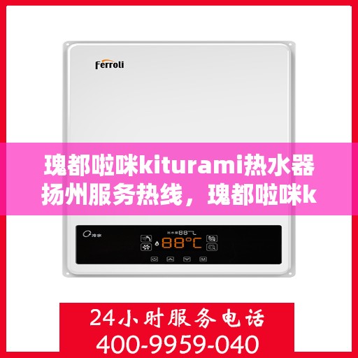 瑰都啦咪kiturami热水器扬州服务热线，瑰都啦咪kiturami热水器扬州服务热线，专业品质，贴心服务