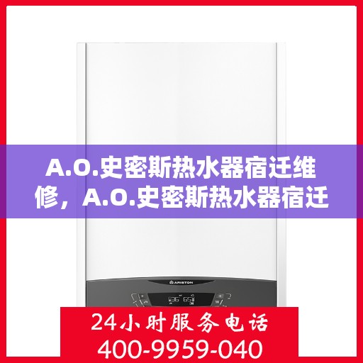 A.O.史密斯热水器宿迁维修，A.O.史密斯热水器宿迁专业维修服务