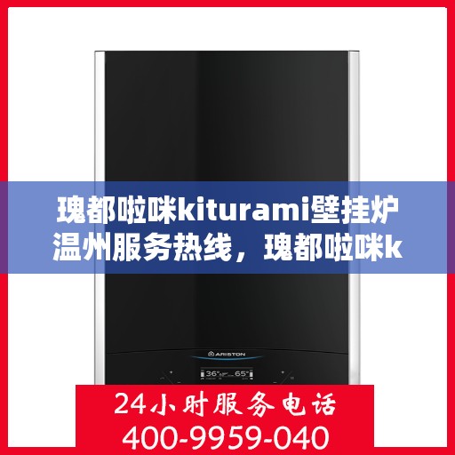 瑰都啦咪kiturami壁挂炉温州服务热线，瑰都啦咪kiturami壁挂炉温州专业维修服务热线