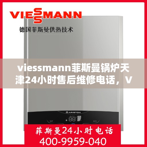 viessmann菲斯曼锅炉天津24小时售后维修电话，Viessmann菲斯曼锅炉天津全天候售后维修服务热线