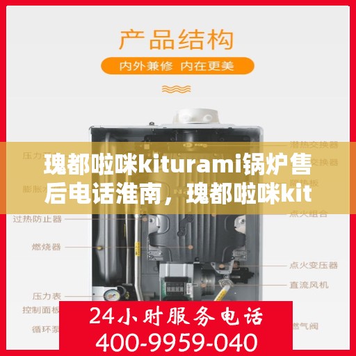 瑰都啦咪kiturami锅炉售后电话淮南，瑰都啦咪kiturami锅炉淮南售后专线及服务指南