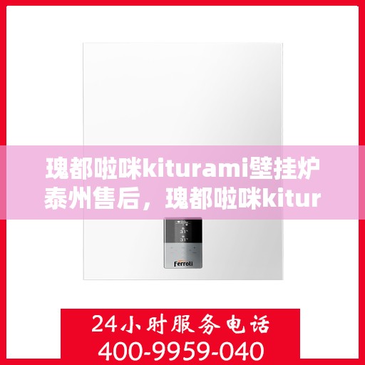 瑰都啦咪kiturami壁挂炉泰州售后，瑰都啦咪kiturami壁挂炉泰州专业售后服务指南