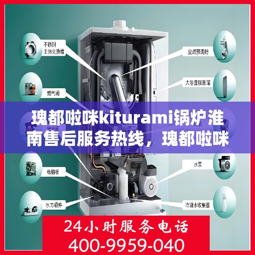 瑰都啦咪kiturami锅炉淮南售后服务热线，瑰都啦咪kiturami锅炉淮南专业售后服务热线，贴心解决您的锅炉问题