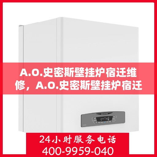 A.O.史密斯壁挂炉宿迁维修，A.O.史密斯壁挂炉宿迁专业维修服务