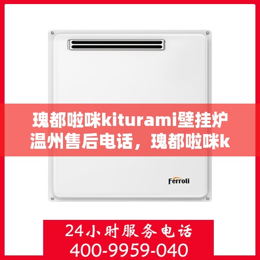 瑰都啦咪kiturami壁挂炉温州售后电话，瑰都啦咪kiturami壁挂炉温州专业售后维修服务热线