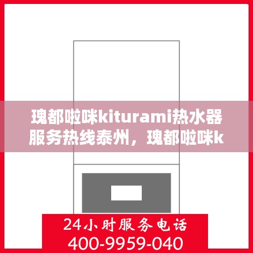 瑰都啦咪kiturami热水器服务热线泰州，瑰都啦咪kiturami热水器泰州服务热线，专业解决您的热水需求