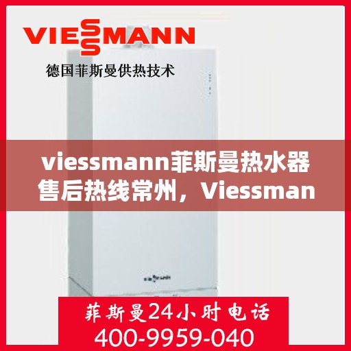 viessmann菲斯曼热水器售后热线常州，Viessmann菲斯曼热水器常州售后热线及服务一览