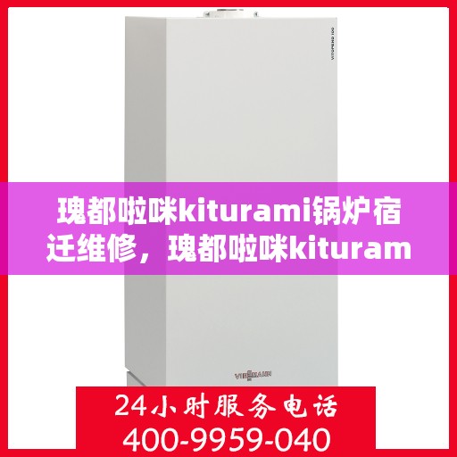 瑰都啦咪kiturami锅炉宿迁维修，瑰都啦咪kiturami锅炉宿迁专业维修服务指南