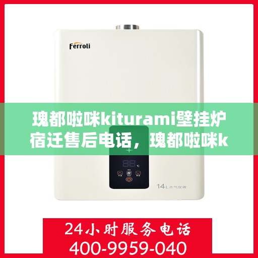 瑰都啦咪kiturami壁挂炉宿迁售后电话，瑰都啦咪kiturami壁挂炉宿迁售后服务中心联系电话及服务一览